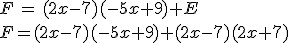 F\,=\,(2x-7)(-5x+9)+E\\F=(2x-7)(-5x+9)+(2x-7)(2x+7)